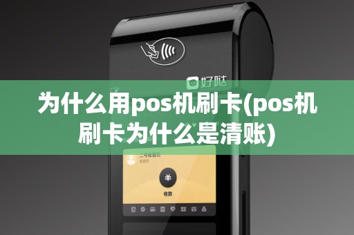 为什么用pos机刷卡(pos机刷卡为什么是清账)