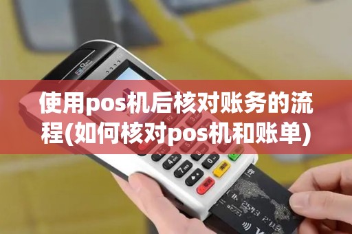 使用pos机后核对账务的流程(如何核对pos机和账单)