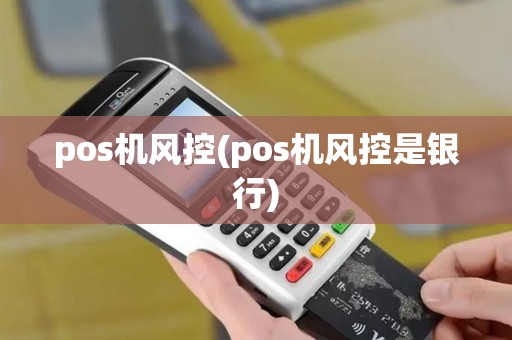 pos机风控(pos机风控是银行)