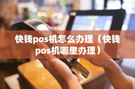 快钱pos机怎么办理（快钱pos机哪里办理）