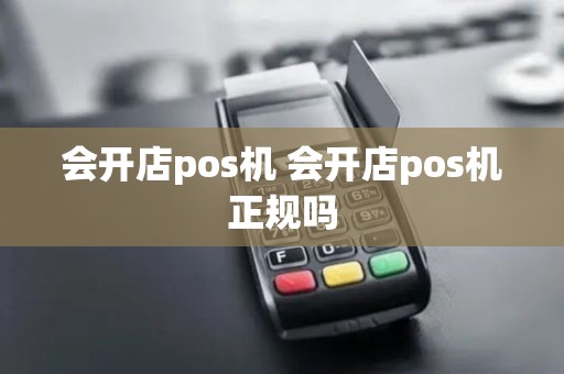 会开店pos机 会开店pos机正规吗