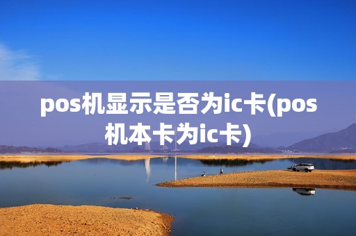 pos机显示是否为ic卡(pos机本卡为ic卡)