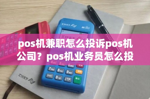 pos机兼职怎么投诉pos机公司？pos机业务员怎么投诉