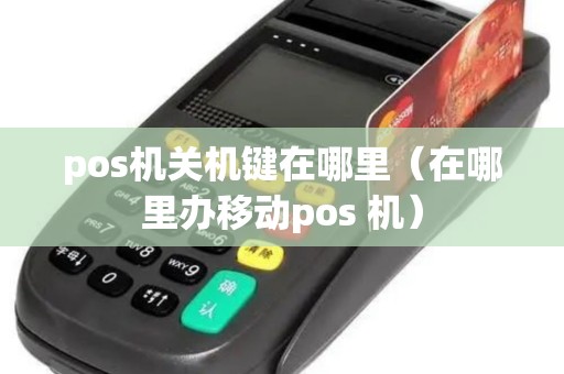 pos机关机键在哪里（在哪里办移动pos 机）