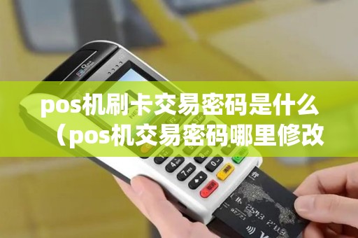 pos机刷卡交易密码是什么（pos机交易密码哪里修改）