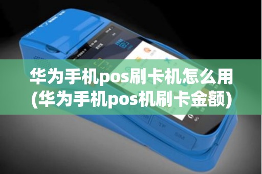 华为手机pos刷卡机怎么用(华为手机pos机刷卡金额)