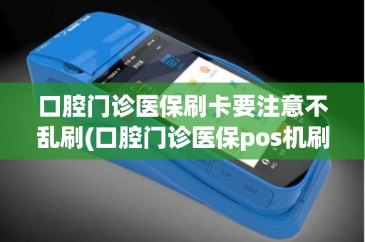 口腔门诊医保刷卡要注意不乱刷(口腔门诊医保pos机刷卡范围) 口腔门诊医保刷卡要注意不乱刷(口腔门诊医保pos机刷卡范围)