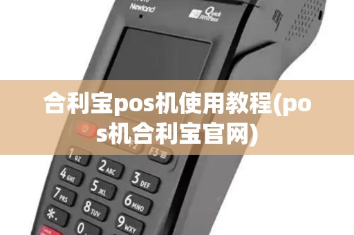 合利宝pos机使用教程(pos机合利宝官网) 合利宝pos机使用教程(pos机合利宝官网)