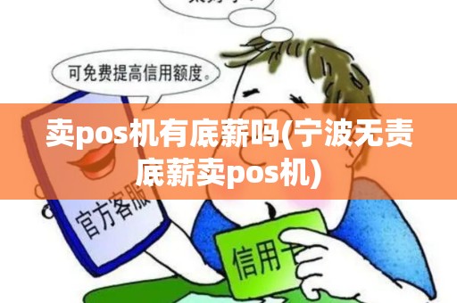 卖pos机有底薪吗(宁波无责底薪卖pos机) 卖pos机有底薪吗(宁波无责底薪卖pos机)
