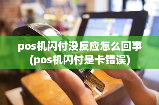 pos机闪付没反应怎么回事(pos机闪付是卡错误) pos机闪付没反应怎么回事(pos机闪付是卡错误)
