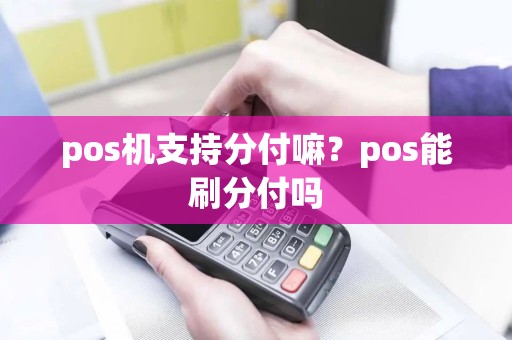 pos机支持分付嘛？pos能刷分付吗