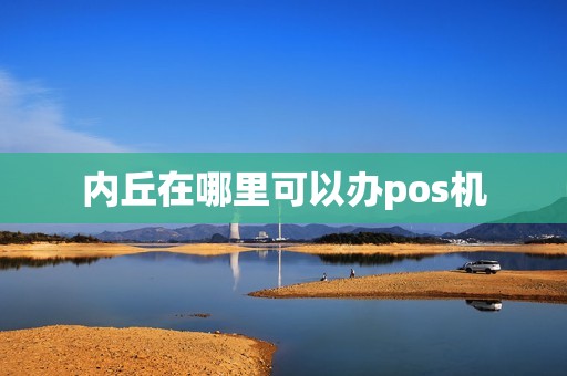 内丘在哪里可以办pos机