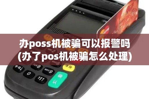办poss机被骗可以报警吗(办了pos机被骗怎么处理)