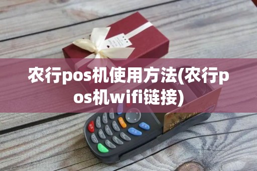 农行pos机使用方法(农行pos机wifi链接)