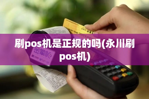 刷pos机是正规的吗(永川刷pos机)