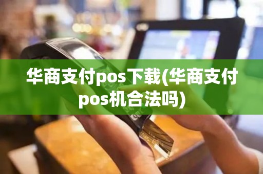 华商支付pos下载(华商支付pos机合法吗)