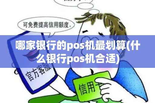 哪家银行的pos机最划算(什么银行pos机合适)