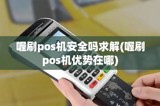 喔刷pos机安全吗求解(喔刷pos机优势在哪)