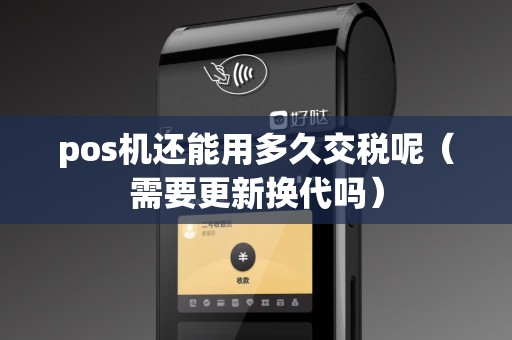pos机还能用多久交税呢（需要更新换代吗）