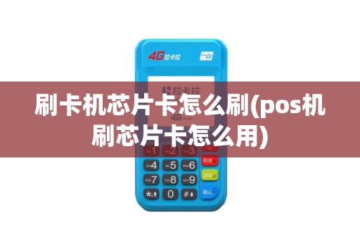 刷卡机芯片卡怎么刷(pos机刷芯片卡怎么用)