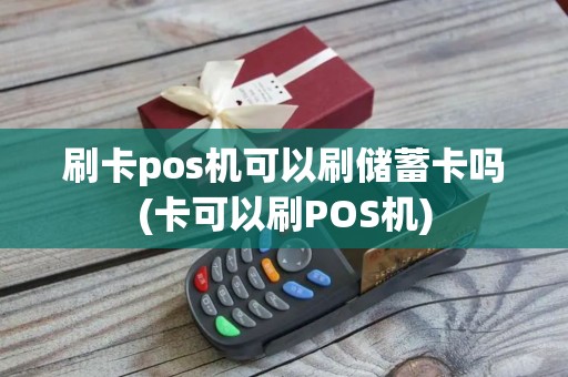 刷卡pos机可以刷储蓄卡吗(卡可以刷POS机)