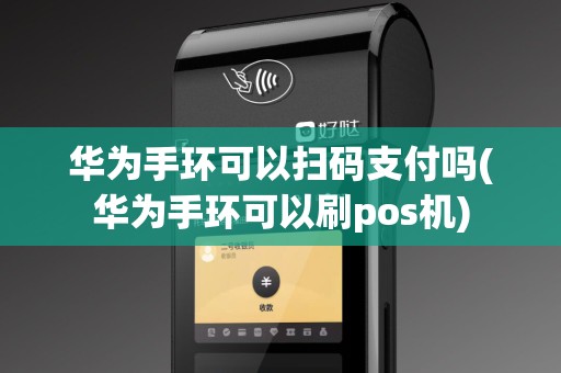 华为手环可以扫码支付吗(华为手环可以刷pos机)