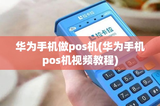 华为手机做pos机(华为手机pos机视频教程)