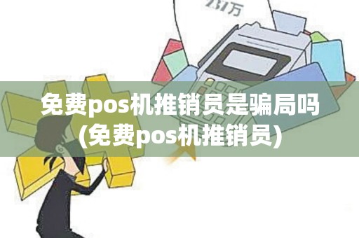 免费pos机推销员是骗局吗(免费pos机推销员)