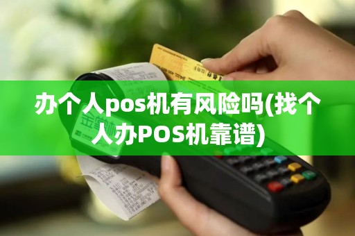 办个人pos机有风险吗(找个人办POS机靠谱)