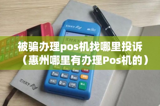 被骗办理pos机找哪里投诉（惠州哪里有办理Pos机的）