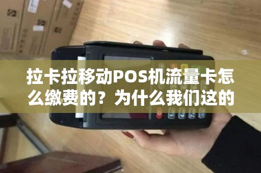 拉卡拉移动POS机流量卡怎么缴费的？为什么我们这的代理商告诉我没费了去他那换卡还要100元钱