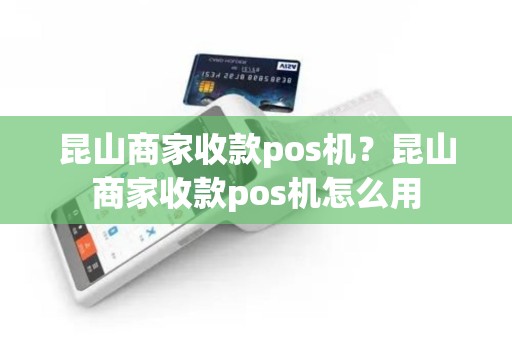 昆山商家收款pos机？昆山商家收款pos机怎么用