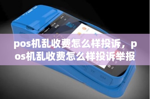 pos机乱收费怎么样投诉，pos机乱收费怎么样投诉举报