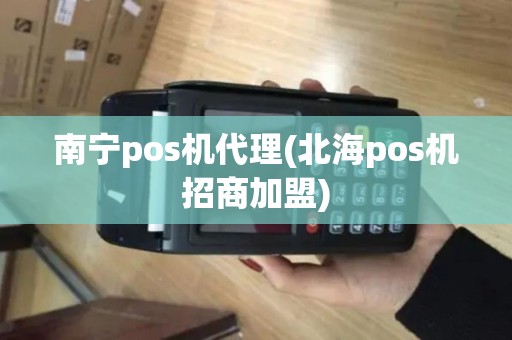 南宁pos机代理(北海pos机招商加盟)