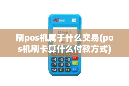 刷pos机属于什么交易(pos机刷卡算什么付款方式)