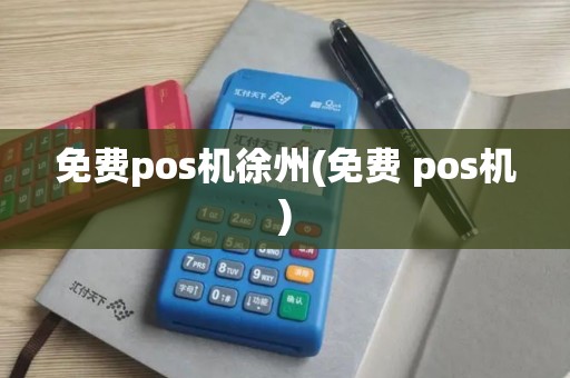 免费pos机徐州(免费 pos机)