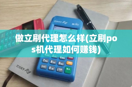 做立刷代理怎么样(立刷pos机代理如何赚钱)