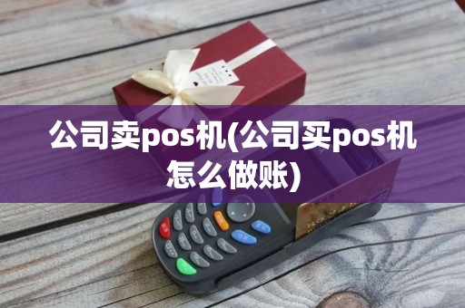 公司卖pos机(公司买pos机怎么做账)