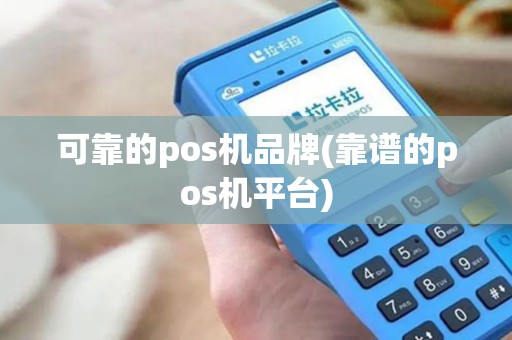 可靠的pos机品牌(靠谱的pos机平台)