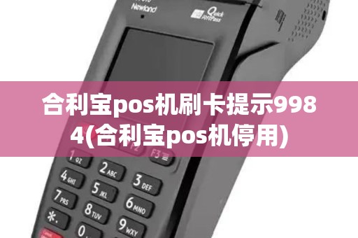 合利宝pos机刷卡提示9984(合利宝pos机停用)