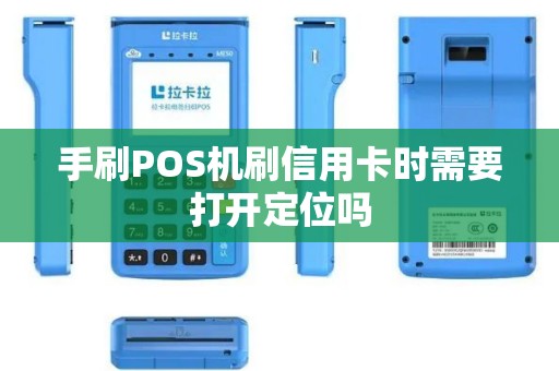 手刷POS机刷信用卡时需要打开定位吗