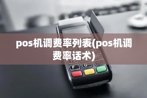 pos机调费率列表(pos机调费率话术)