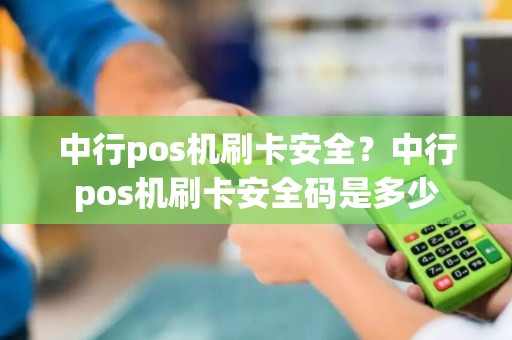 中行pos机刷卡安全？中行pos机刷卡安全码是多少