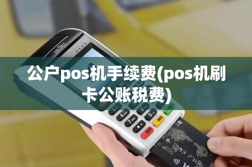 公户pos机手续费(pos机刷卡公账税费)