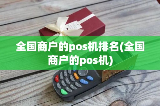 全国商户的pos机排名(全国商户的pos机) 全国商户的pos机排名(全国商户的pos机)